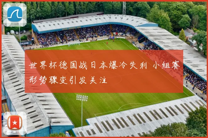 世界杯德国战日本爆冷失利 小组赛形势骤变引发关注