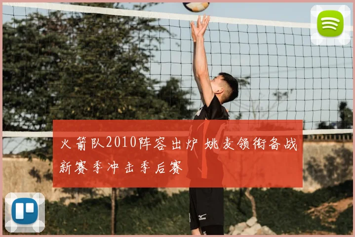 火箭队2010阵容出炉 姚麦领衔备战新赛季冲击季后赛