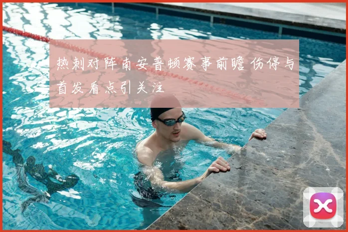 热刺对阵南安普顿赛事前瞻 伤停与首发看点引关注