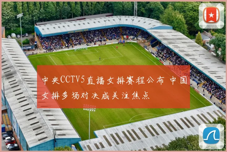 中央CCTV5直播女排赛程公布 中国女排多场对决成关注焦点