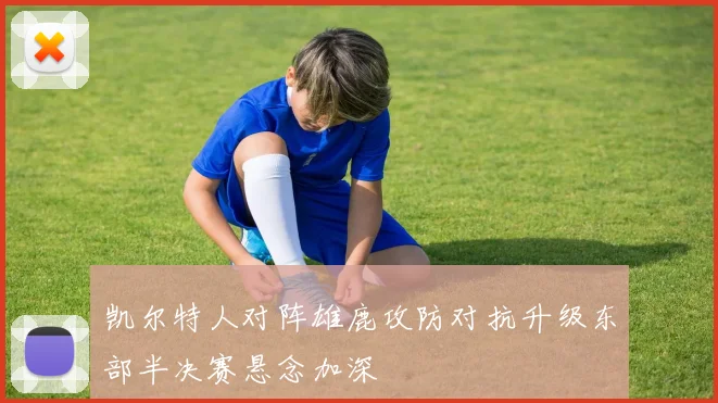 凯尔特人对阵雄鹿攻防对抗升级东部半决赛悬念加深
