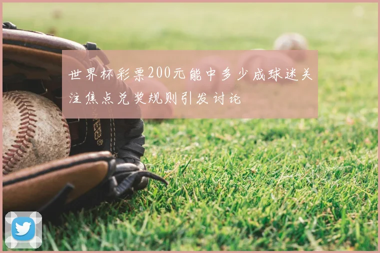 世界杯彩票200元能中多少成球迷关注焦点兑奖规则引发讨论