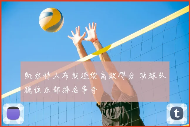 凯尔特人布朗连续高效得分 助球队稳住东部排名争夺