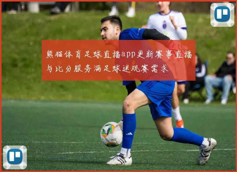 熊猫体育足球直播app更新赛事直播与比分服务满足球迷观赛需求