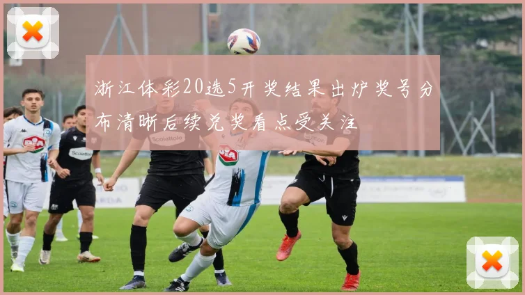 浙江体彩20选5开奖结果出炉奖号分布清晰后续兑奖看点受关注