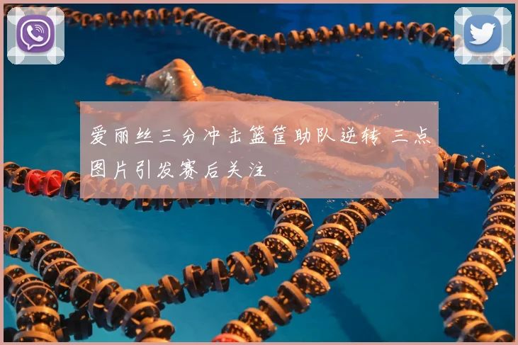 爱丽丝三分冲击篮筐助队逆转 三点图片引发赛后关注