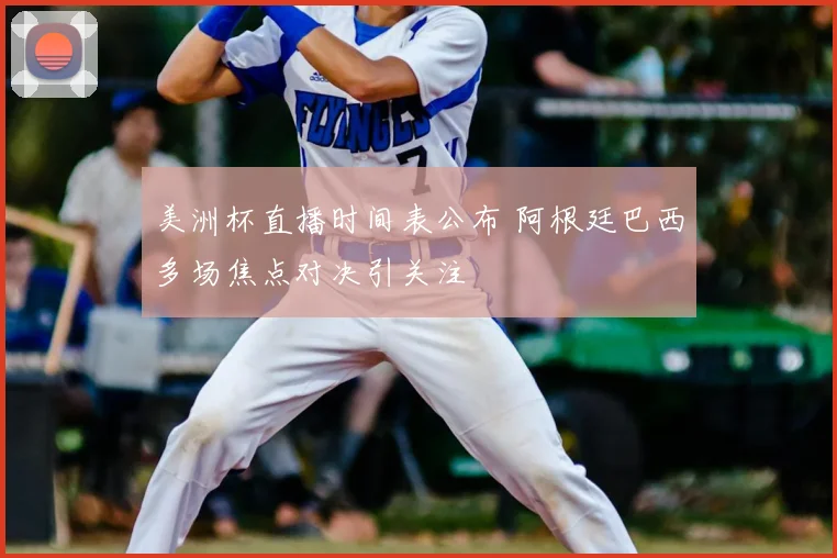 美洲杯直播时间表公布 阿根廷巴西多场焦点对决引关注