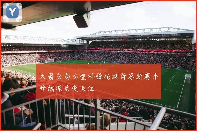 火箭交易戈登补强轮换阵容新赛季锋线深度受关注