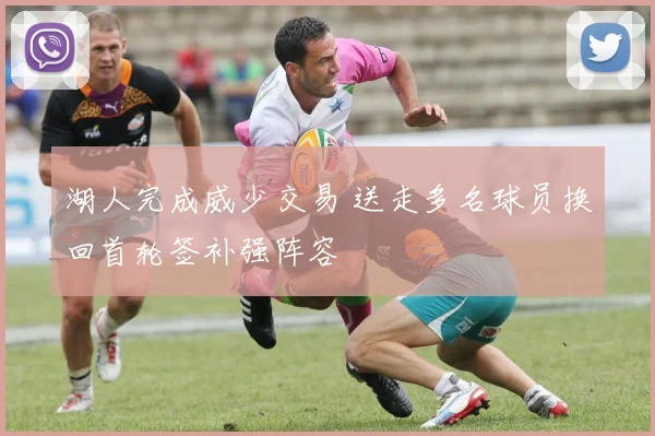 湖人完成威少交易 送走多名球员换回首轮签补强阵容