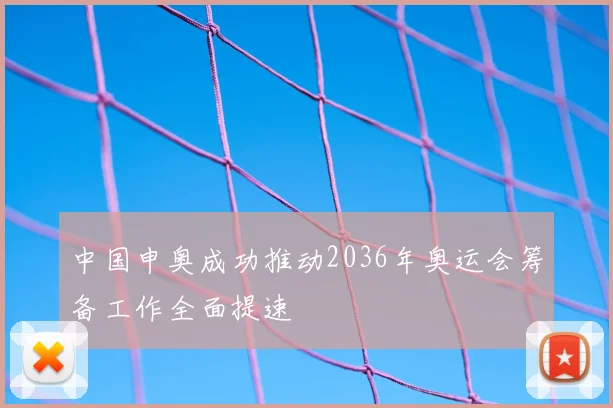中国申奥成功推动2036年奥运会筹备工作全面提速