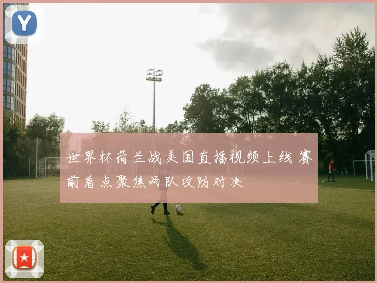 世界杯荷兰战美国直播视频上线 赛前看点聚焦两队攻防对决