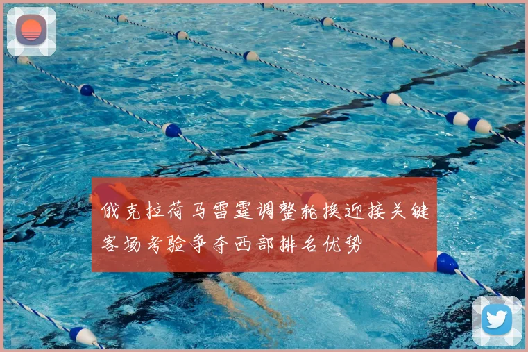 俄克拉荷马雷霆调整轮换迎接关键客场考验争夺西部排名优势