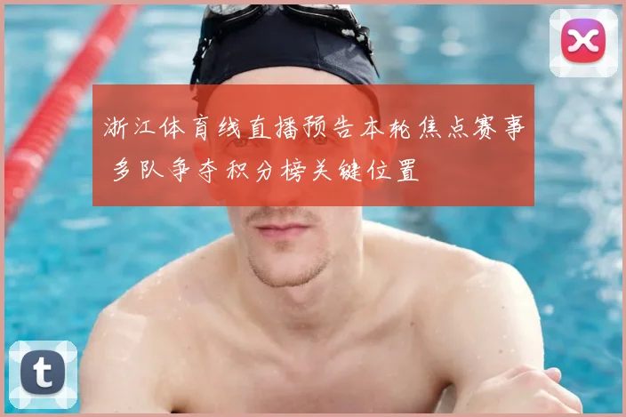 浙江体育线直播预告本轮焦点赛事 多队争夺积分榜关键位置