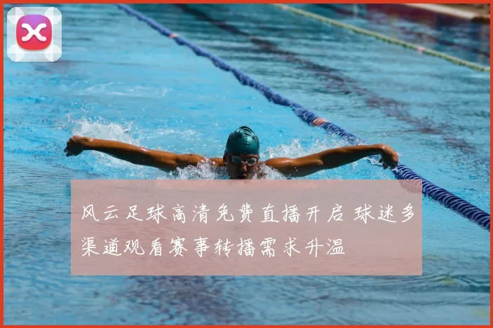 风云足球高清免费直播开启 球迷多渠道观看赛事转播需求升温