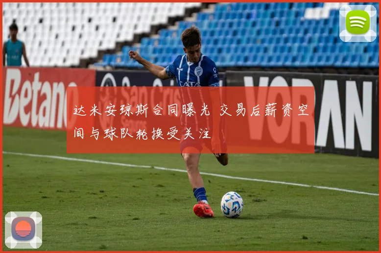 达米安琼斯合同曝光 交易后薪资空间与球队轮换受关注
