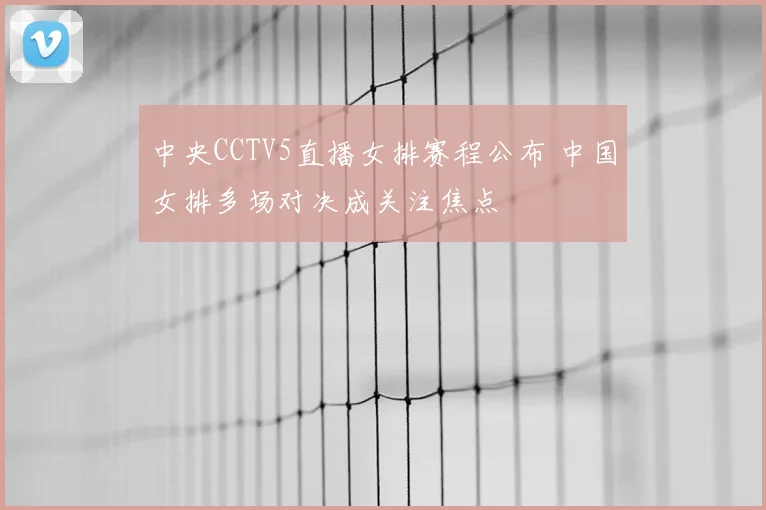 中央CCTV5直播女排赛程公布 中国女排多场对决成关注焦点