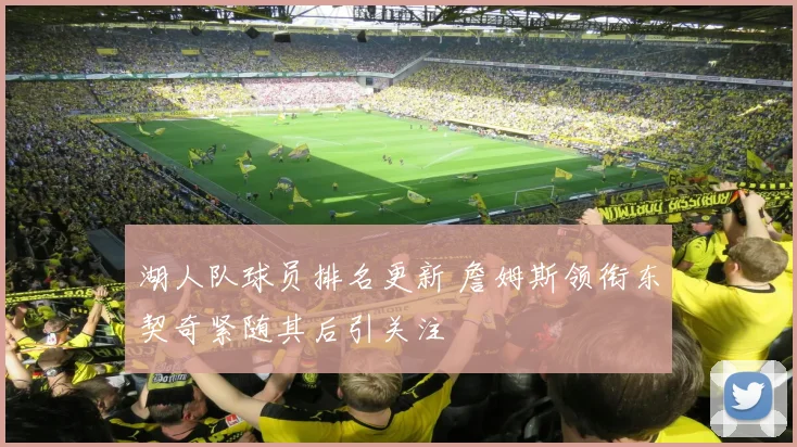 湖人队球员排名更新 詹姆斯领衔东契奇紧随其后引关注