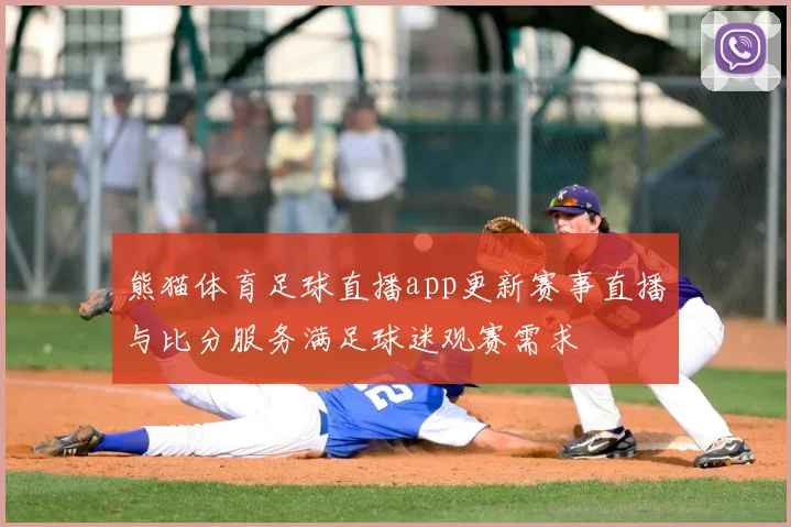 熊猫体育足球直播app更新赛事直播与比分服务满足球迷观赛需求