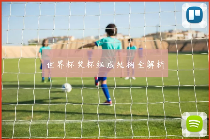世界杯奖杯组成结构全解析