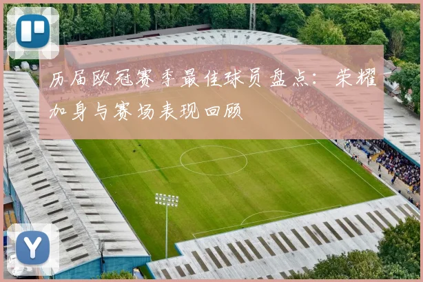 历届欧冠赛季最佳球员盘点：荣耀加身与赛场表现回顾