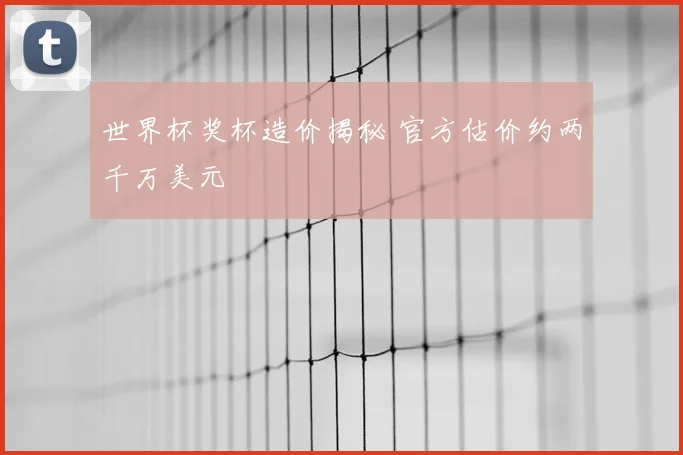 世界杯奖杯造价揭秘 官方估价约两千万美元