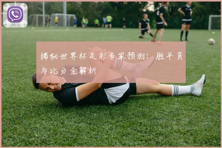 揭秘世界杯足彩专家预测:胜平负与比分全解析