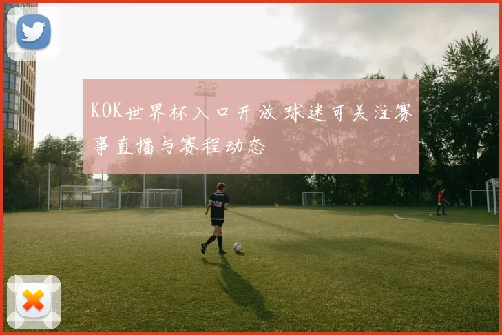 KOK世界杯入口开放 球迷可关注赛事直播与赛程动态