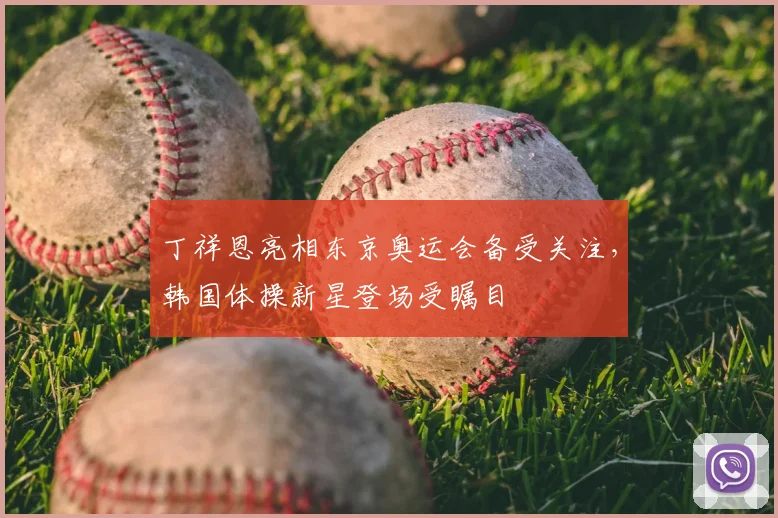 丁祥恩亮相东京奥运会备受关注,韩国体操新星登场受瞩目