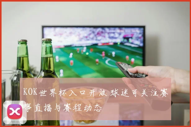 KOK世界杯入口开放 球迷可关注赛事直播与赛程动态