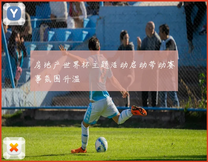 房地产世界杯主题活动启动带动赛事氛围升温