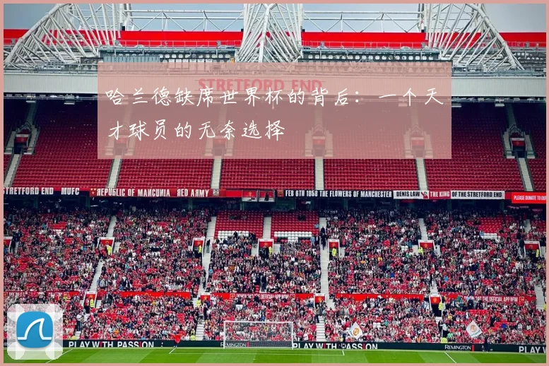 哈兰德缺席世界杯的背后:一个天才球员的无奈选择