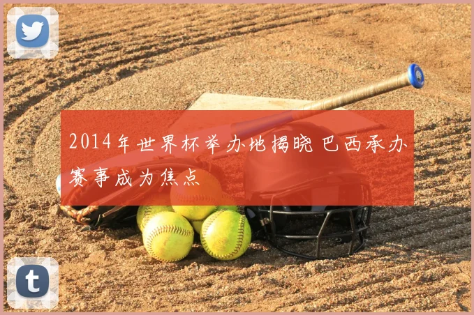 2014年世界杯举办地揭晓 巴西承办赛事成为焦点