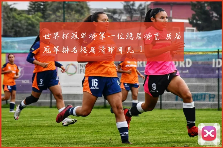 世界杯冠军榜第一位稳居榜首 历届冠军排名格局清晰可见_1
