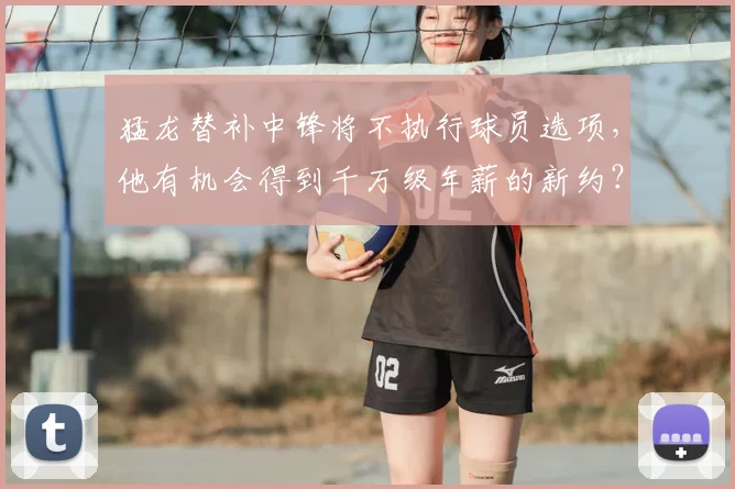 猛龙替补中锋将不执行球员选项，他有机会得到千万级年薪的新约？